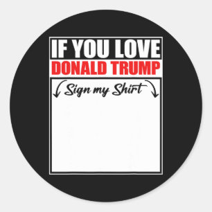 If You Love Donald Trump Sign My Shirt 3 Classic Round Sticker