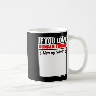 If You Love Donald Trump Sign My Shirt Coffee Mug