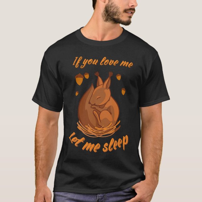 If You Love Me Let Me Sleep Cute Sleeping Squirrel T-Shirt (Front)