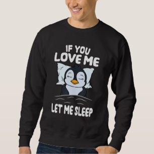 If You Love Me Let Me Sleep Sleeping Penguin Sweatshirt