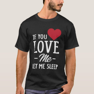 If You Love Me Let Me Sleep T-Shirt