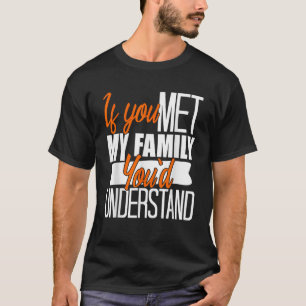 If You Met My Family You d Understand Funny Sarcas T-Shirt