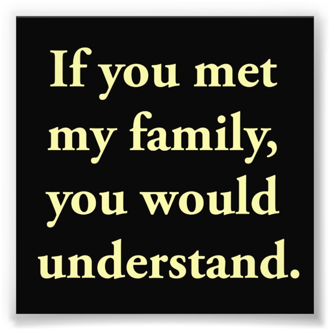 If You Met My Family, You Would Understand Photo Print (Front)
