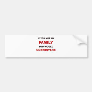 IF YOU MET MY FAMILY YOU WOULD UNDERSTAND.png Bumper Sticker
