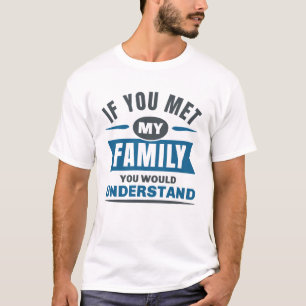 If You Met My Family You Would Understand T-Shirt