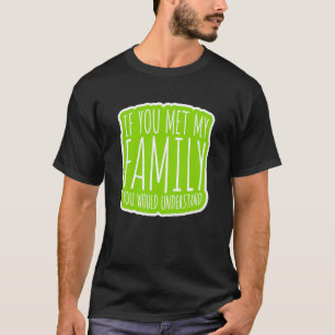 If You Met My Family You Would Understand T-Shirt