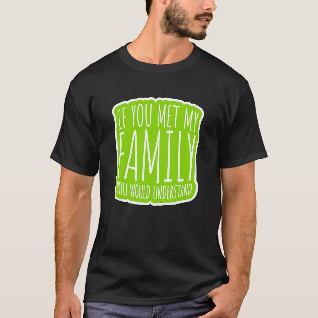 If You Met My Family You Would Understand T-Shirt (Front)