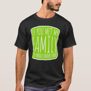 If You Met My Family You Would Understand T-Shirt