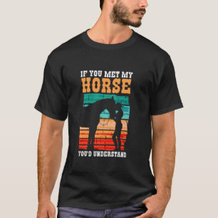 If You Met My Horse You'd Understand Horse Therapy T-Shirt