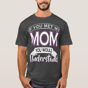 If You Met My Mum You Would Understand T-Shirt