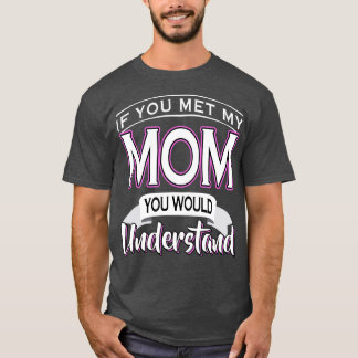 If You Met My Mum You Would Understand T-Shirt