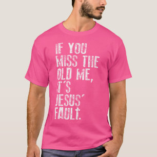 If You Miss The Old Me It'S Jesus' Fault Witnessin T-Shirt