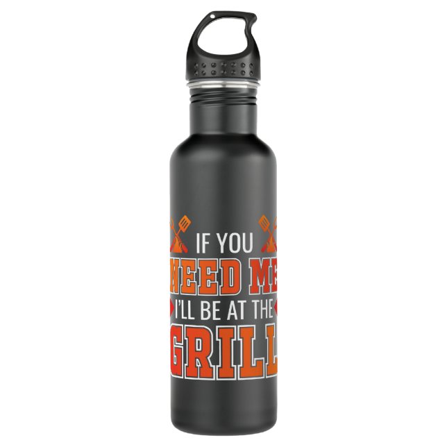 If You Need Me I'll Be At The Grill 710 Ml Water Bottle (Front)