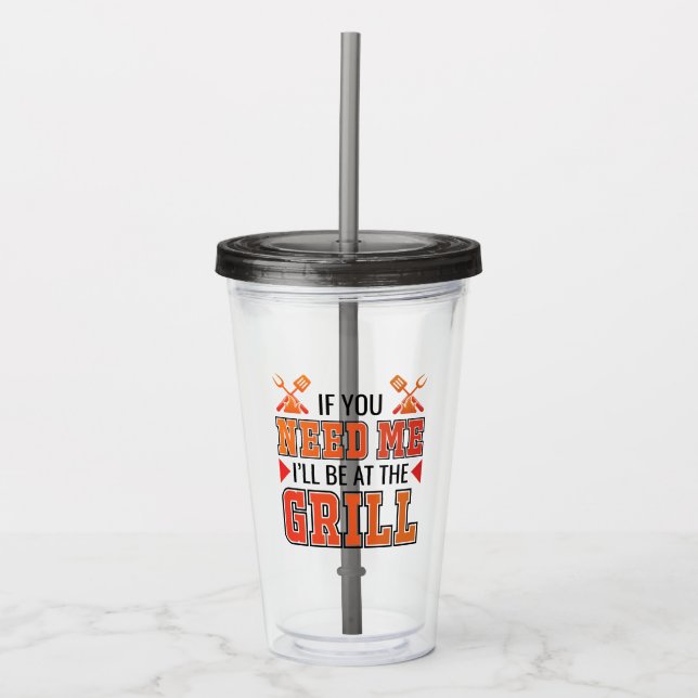 If You Need Me I'll Be At The Grill Acrylic Tumbler (Front)
