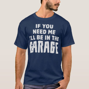 If You Need Me Ill Be In he Garage Mechanics T-Shirt