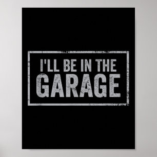 If You Need Me I'll Be In The Garage I Can't I Hav Poster