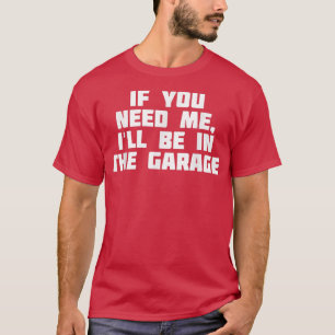 If You Need Me, Ill Be In The GarageFunny Work T-Shirt
