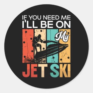 If You Need Me I'll Be On My Jet Ski Jet Skiing Classic Round Sticker