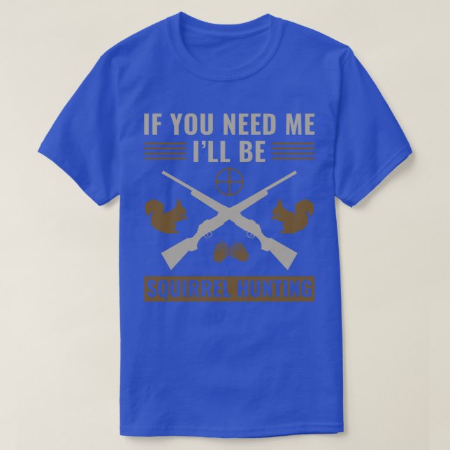 If You Need Me Ill Be Squirrel Hunting Squirrel Hu T-Shirt (Design Front)