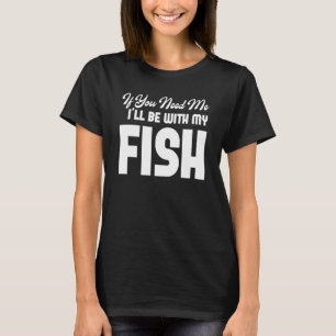 If You Need Me I'll Be Wth My Fish Fishing Graphic T-Shirt