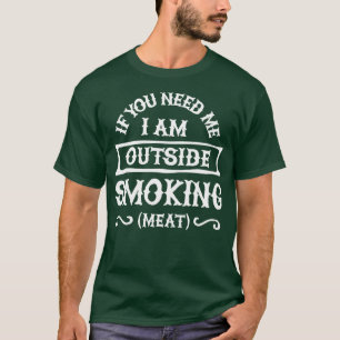 If you need me Im outside smoking meat Funny Barbe T-Shirt