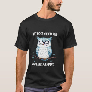 If You Need Me Owl Be Napping Owl Funny Sayings T-Shirt