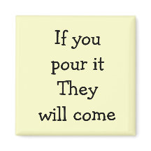 If you pour it They will come
