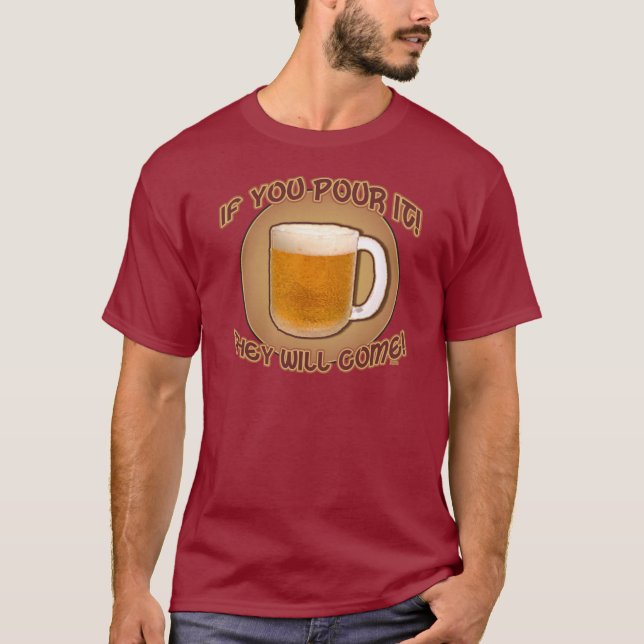 If you pour it, they will come! T-Shirt (Front)