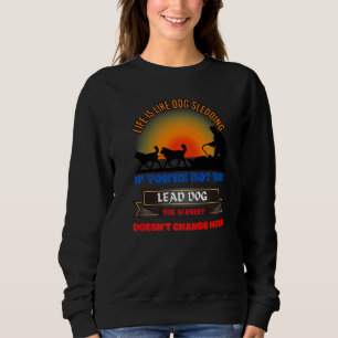 If You Re Not The Lead Dog The Scenery Doesn T Cha Sweatshirt