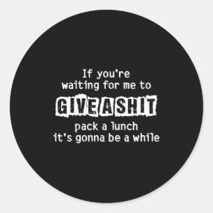 If You’re Waiting For Me To Give A , Funny Sarcast Classic Round Sticker