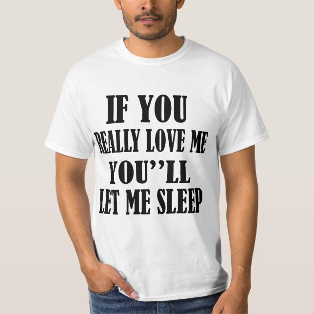 IF YOU REALLY LOVE ME YOU''LL LET ME SLEEP T-Shirt (Front)