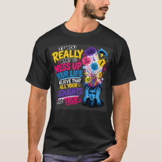 If You Really Want to Mess Up Your Life… Believe T-Shirt