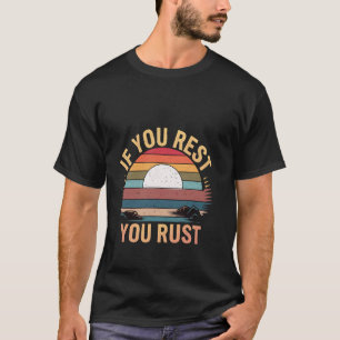 If You Rest You Rust Motivational Determination T-Shirt