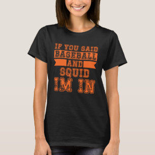 If You Said Baseball And Squid I m In T-Shirt
