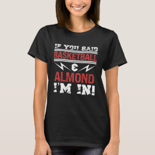 If You Said Basketball And Almond I m In T-Shirt