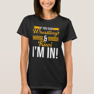 If You Said Wrestling And Kiwi I m In T-Shirt