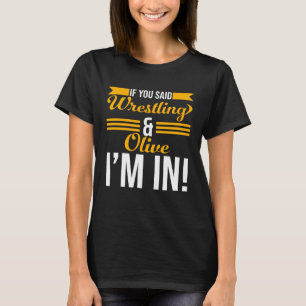 If You Said Wrestling And Olive I m In T-Shirt