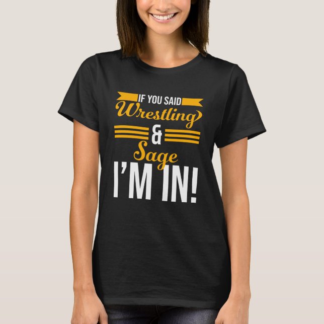 If You Said Wrestling And Sage I m In T-Shirt (Front)