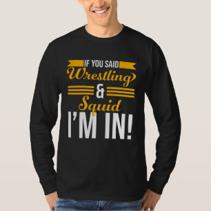 If You Said Wrestling And Squid I m In T-Shirt