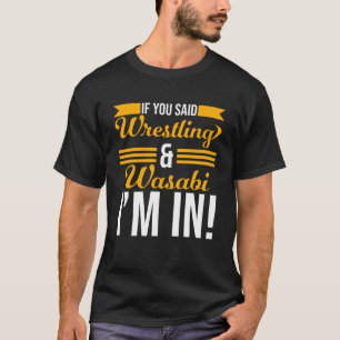 If You Said Wrestling And Wasabi I m In T-Shirt