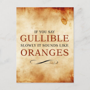 If you say Gullible slowly, it sounds like Oranges Postcard