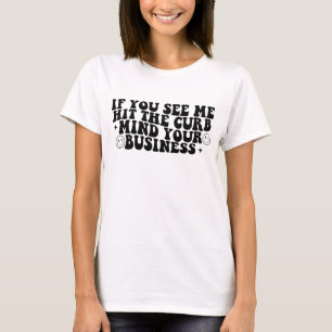 If you see me hit the curb mind your business T-Shirt
