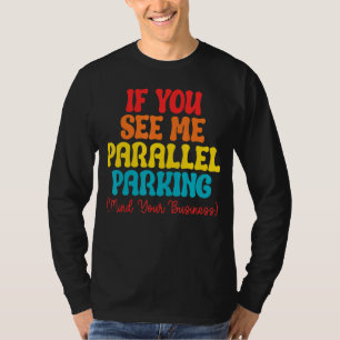 If You See Me Parallel Parking Mind Your Business T-Shirt