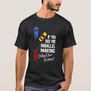 If You See Me Parallel Parking Mind Your Business T-Shirt