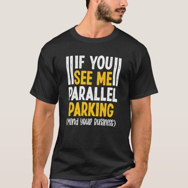 If You See Me Parallel Parking Mind Your Business T-Shirt (Front)