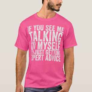 If You See Me Talking To Myself I'm Just Getting E T-Shirt