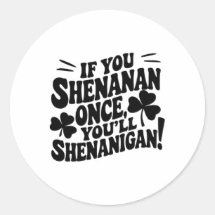 If You Shenan Once Classic Round Sticker