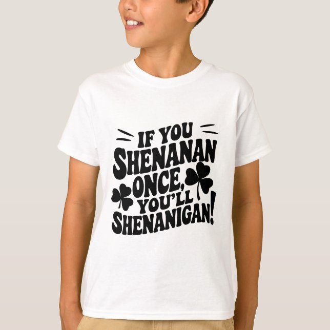 If You Shenan Once  T-Shirt (Front)