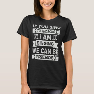 If You Sing To The Song I Am Singing We Can Be Fri T-Shirt
