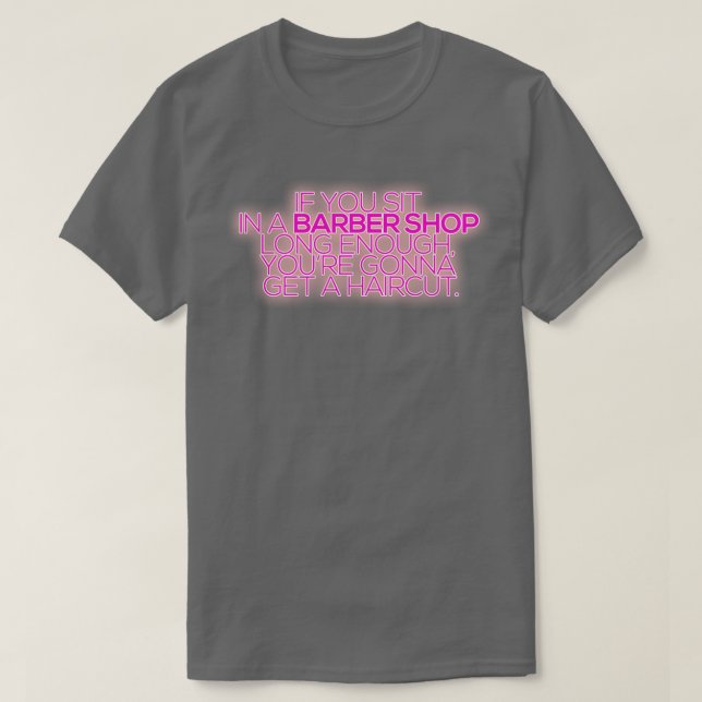 If you sit in a barber shop long enough T-Shirt (Design Front)
